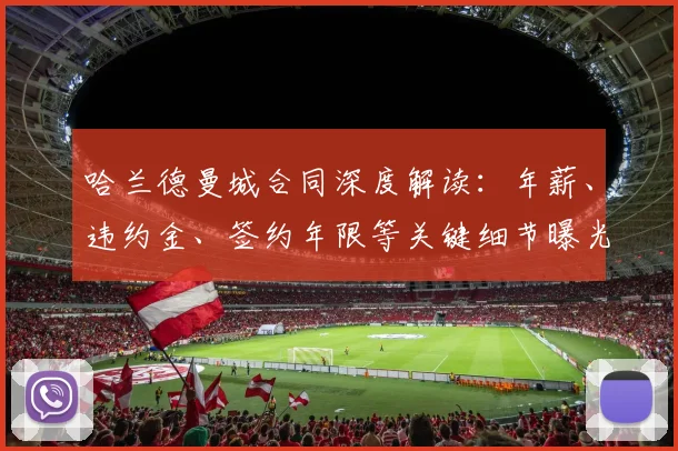 哈兰德曼城合同深度解读：年薪、违约金、签约年限等关键细节曝光