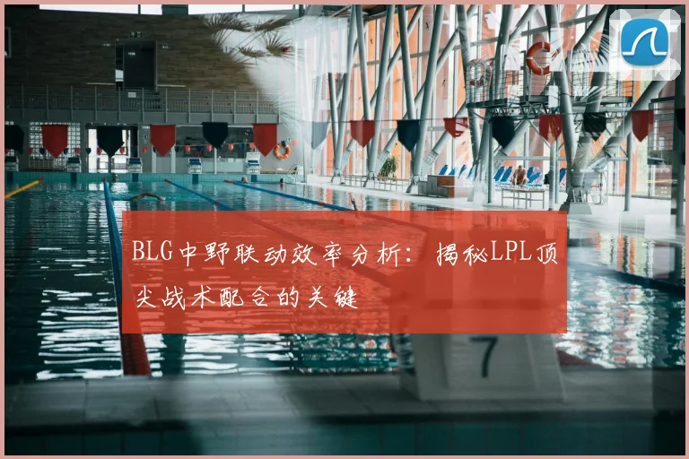 BLG中野联动效率分析：揭秘LPL顶尖战术配合的关键