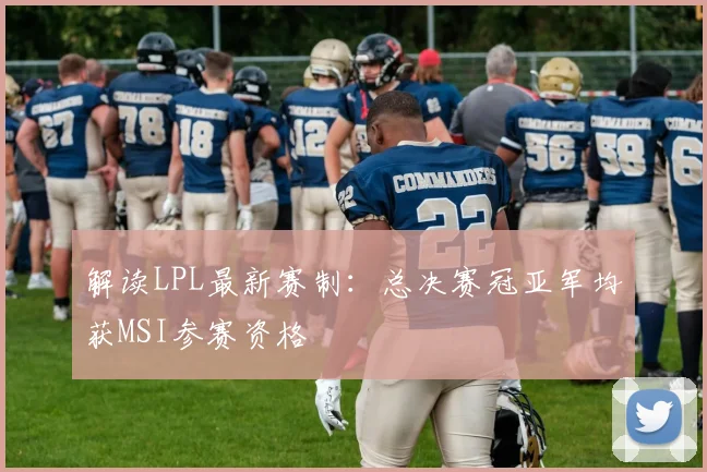 解读LPL最新赛制：总决赛冠亚军均获MSI参赛资格