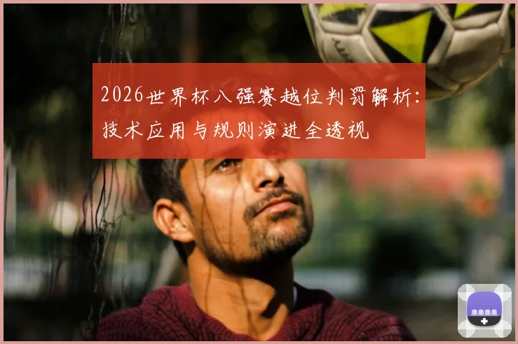 2026世界杯八强赛越位判罚解析：技术应用与规则演进全透视