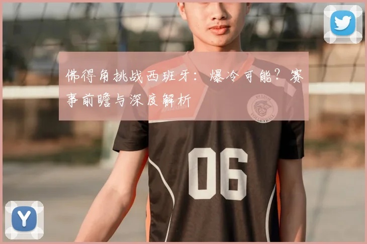 佛得角挑战西班牙：爆冷可能？赛事前瞻与深度解析