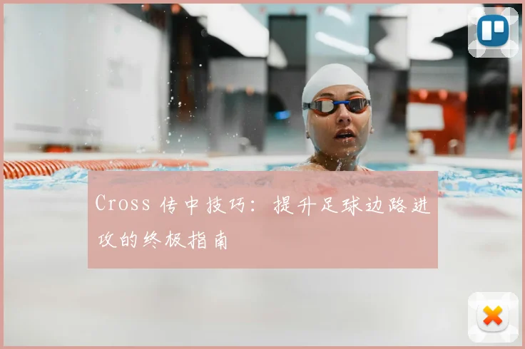 Cross 传中技巧：提升足球边路进攻的终极指南