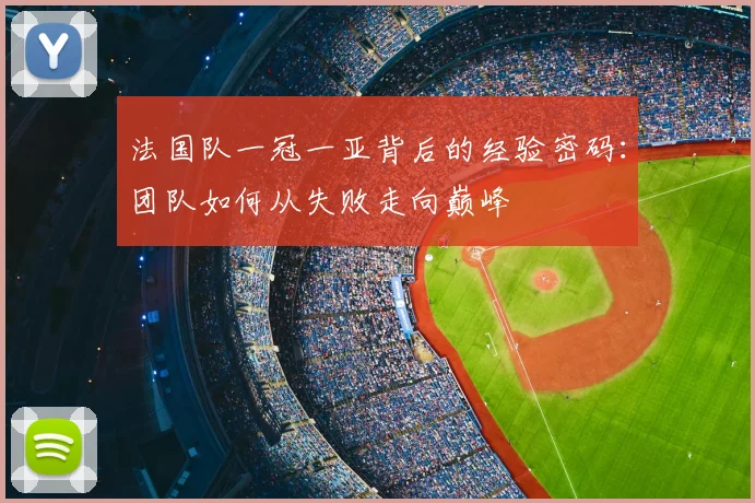 法国队一冠一亚背后的经验密码：团队如何从失败走向巅峰