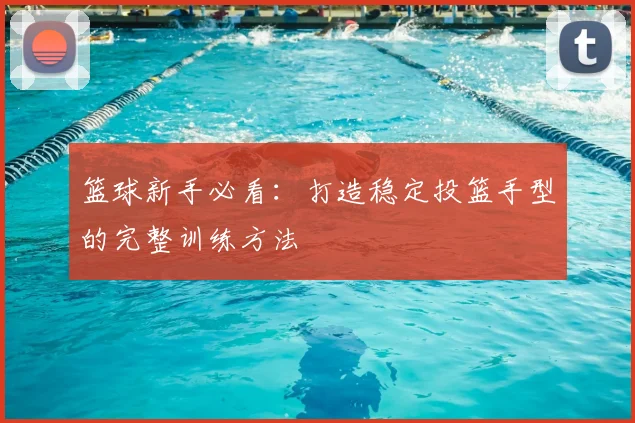 篮球新手必看：打造稳定投篮手型的完整训练方法