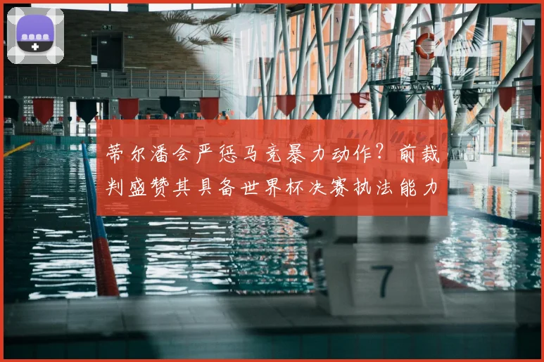 蒂尔潘会严惩马竞暴力动作？前裁判盛赞其具备世界杯决赛执法能力