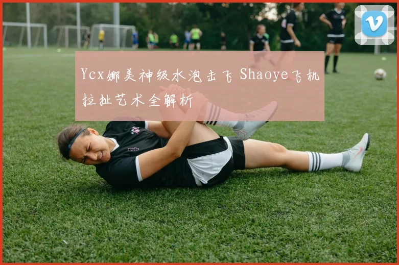 Ycx娜美神级水泡击飞 Shaoye飞机拉扯艺术全解析