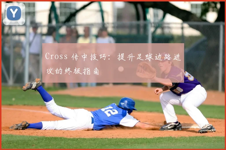 Cross 传中技巧：提升足球边路进攻的终极指南