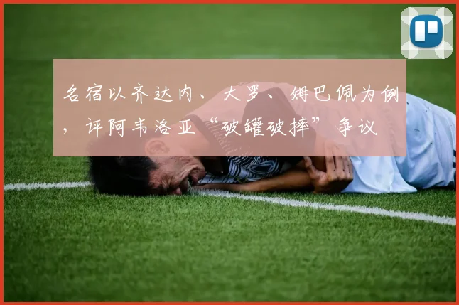 名宿以齐达内、大罗、姆巴佩为例，评阿韦洛亚“破罐破摔”争议