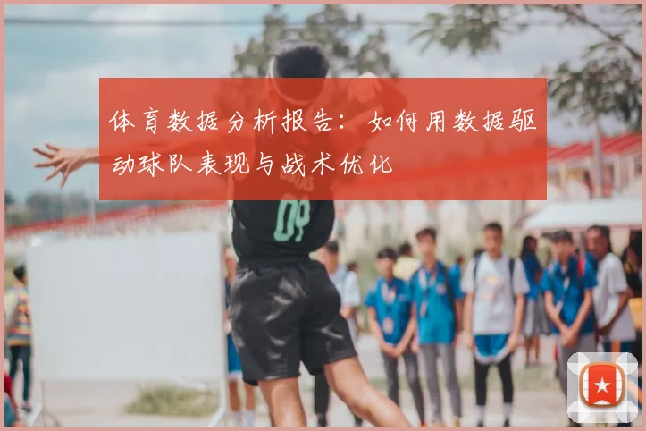 体育数据分析报告：如何用数据驱动球队表现与战术优化