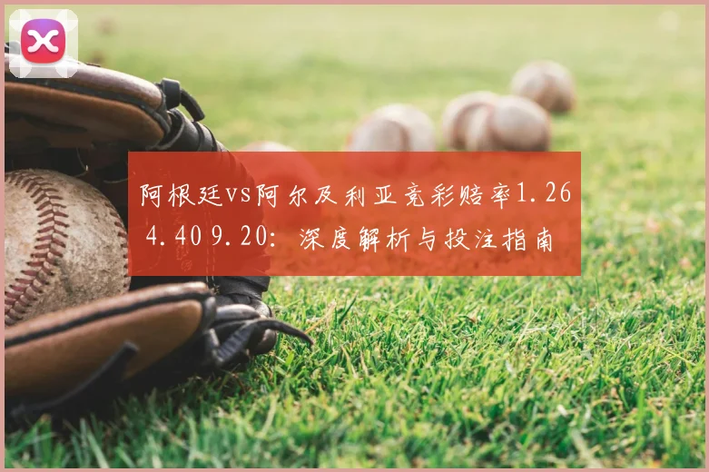 阿根廷vs阿尔及利亚竞彩赔率1.26 4.40 9.20：深度解析与投注指南