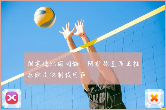 国家德比前闹翻！阿斯称皇马正推动欧足联制裁巴萨