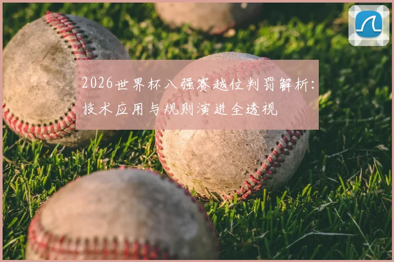 2026世界杯八强赛越位判罚解析：技术应用与规则演进全透视