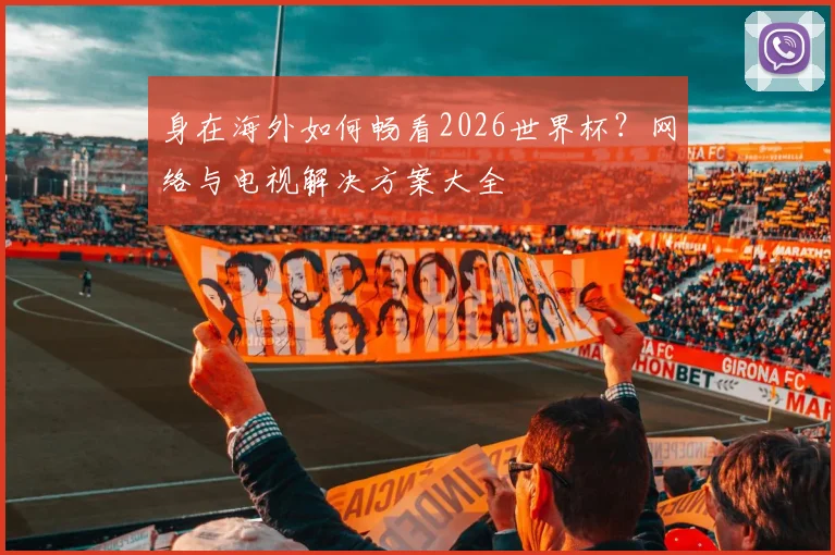 身在海外如何畅看2026世界杯？网络与电视解决方案大全